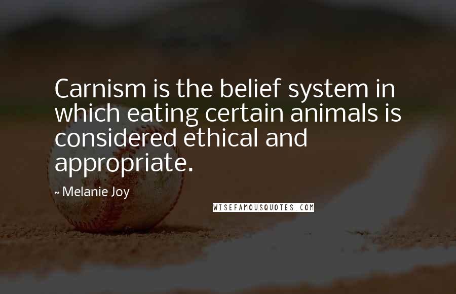 Melanie Joy Quotes: Carnism is the belief system in which eating certain animals is considered ethical and appropriate.