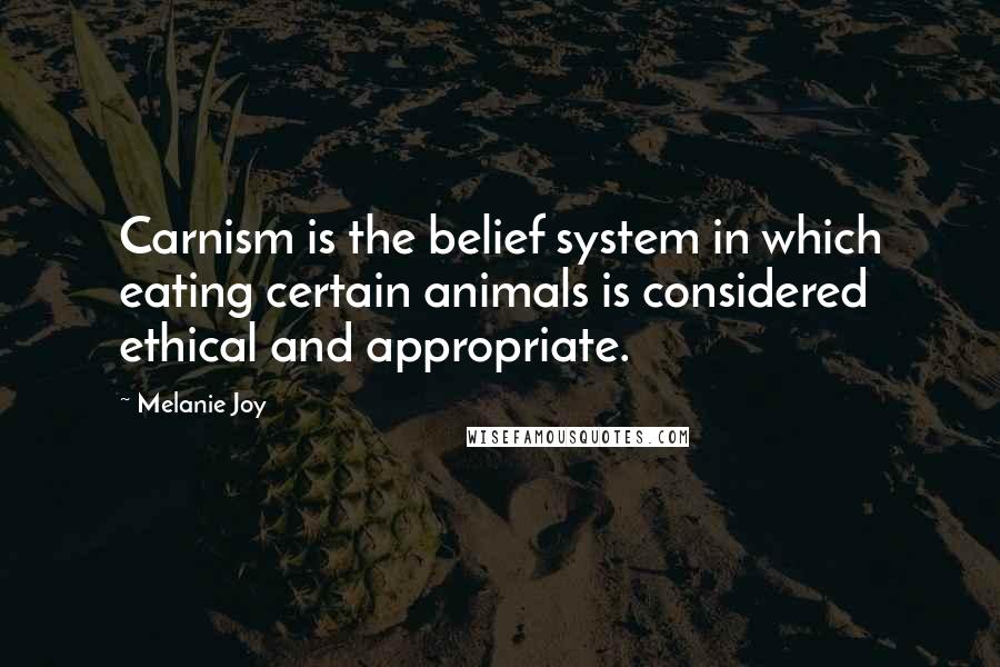 Melanie Joy Quotes: Carnism is the belief system in which eating certain animals is considered ethical and appropriate.