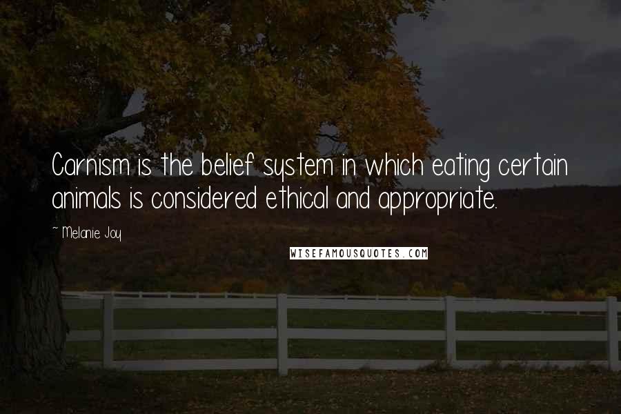 Melanie Joy Quotes: Carnism is the belief system in which eating certain animals is considered ethical and appropriate.