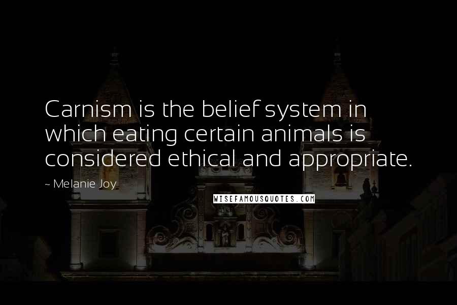 Melanie Joy Quotes: Carnism is the belief system in which eating certain animals is considered ethical and appropriate.