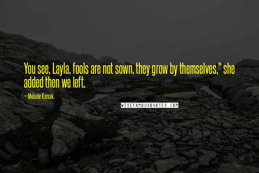 Melanie Karsak Quotes: You see, Layla, fools are not sown, they grow by themselves," she added then we left.