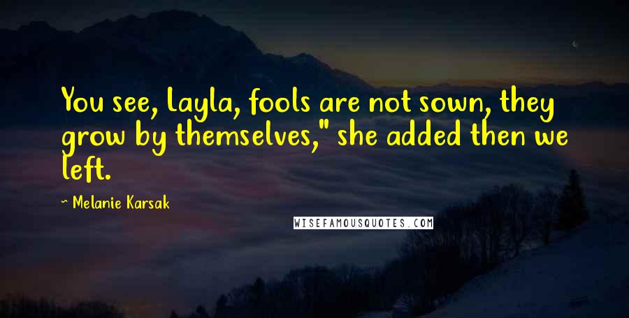 Melanie Karsak Quotes: You see, Layla, fools are not sown, they grow by themselves," she added then we left.