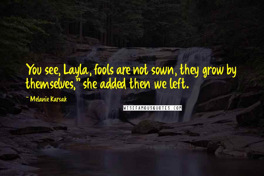 Melanie Karsak Quotes: You see, Layla, fools are not sown, they grow by themselves," she added then we left.