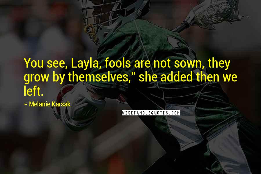 Melanie Karsak Quotes: You see, Layla, fools are not sown, they grow by themselves," she added then we left.