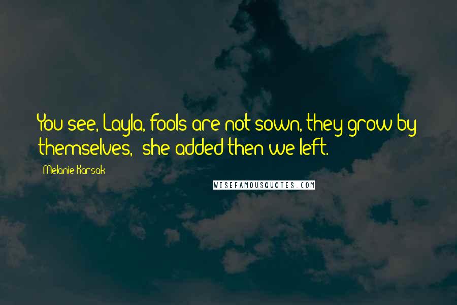 Melanie Karsak Quotes: You see, Layla, fools are not sown, they grow by themselves," she added then we left.