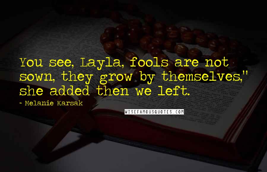 Melanie Karsak Quotes: You see, Layla, fools are not sown, they grow by themselves," she added then we left.