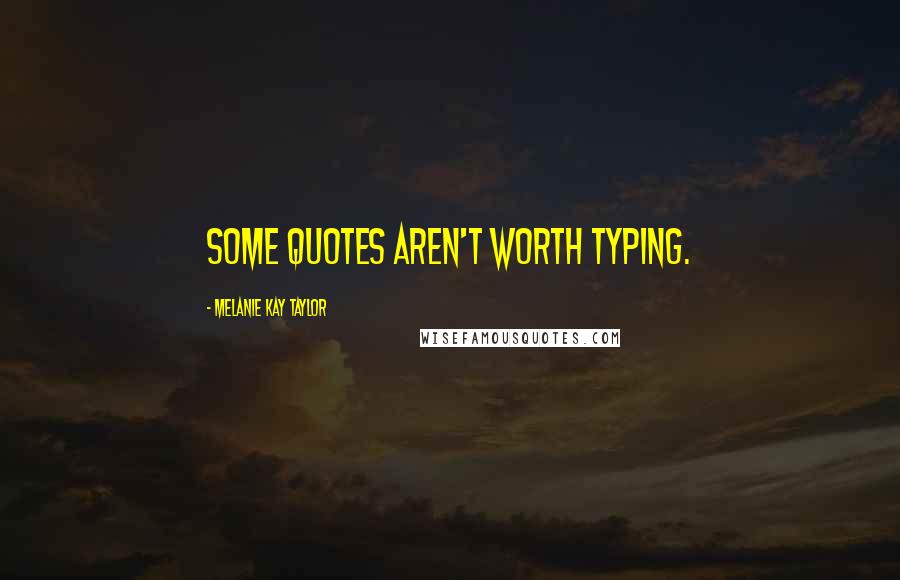 Melanie Kay Taylor Quotes: Some quotes aren't worth typing.