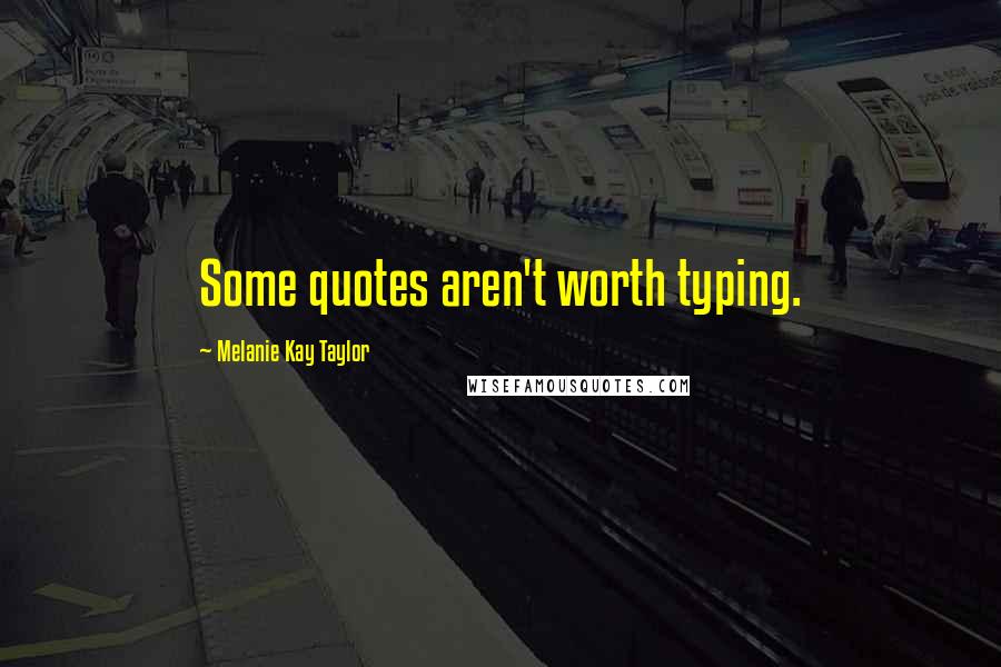 Melanie Kay Taylor Quotes: Some quotes aren't worth typing.