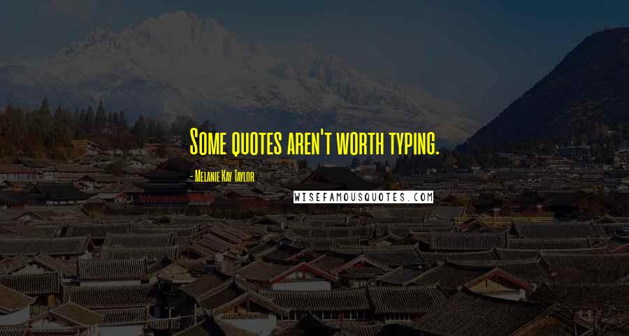 Melanie Kay Taylor Quotes: Some quotes aren't worth typing.