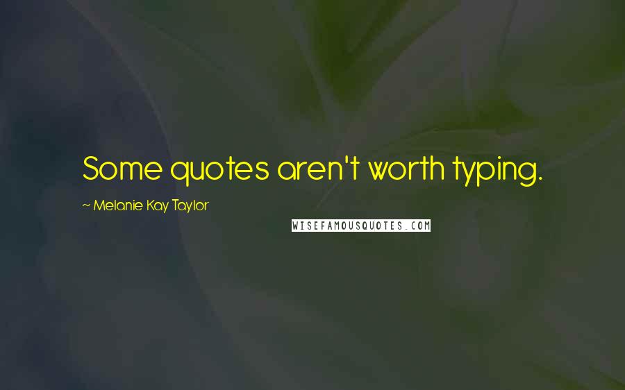 Melanie Kay Taylor Quotes: Some quotes aren't worth typing.