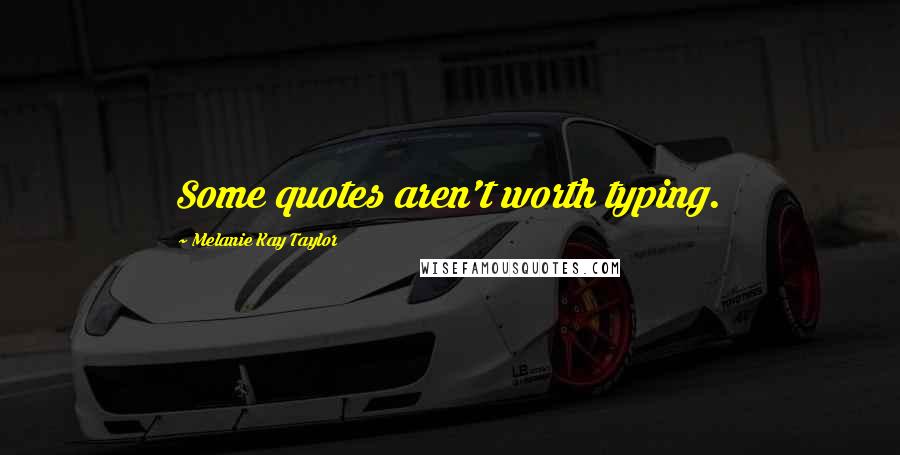 Melanie Kay Taylor Quotes: Some quotes aren't worth typing.