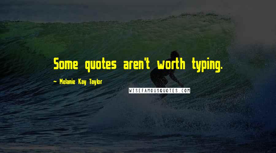 Melanie Kay Taylor Quotes: Some quotes aren't worth typing.