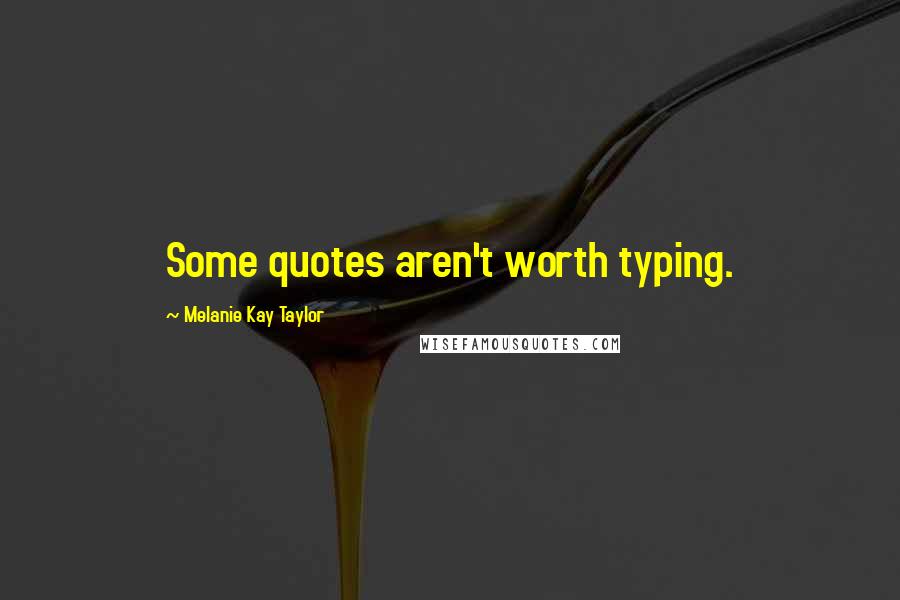 Melanie Kay Taylor Quotes: Some quotes aren't worth typing.