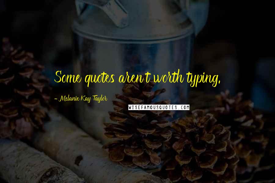 Melanie Kay Taylor Quotes: Some quotes aren't worth typing.