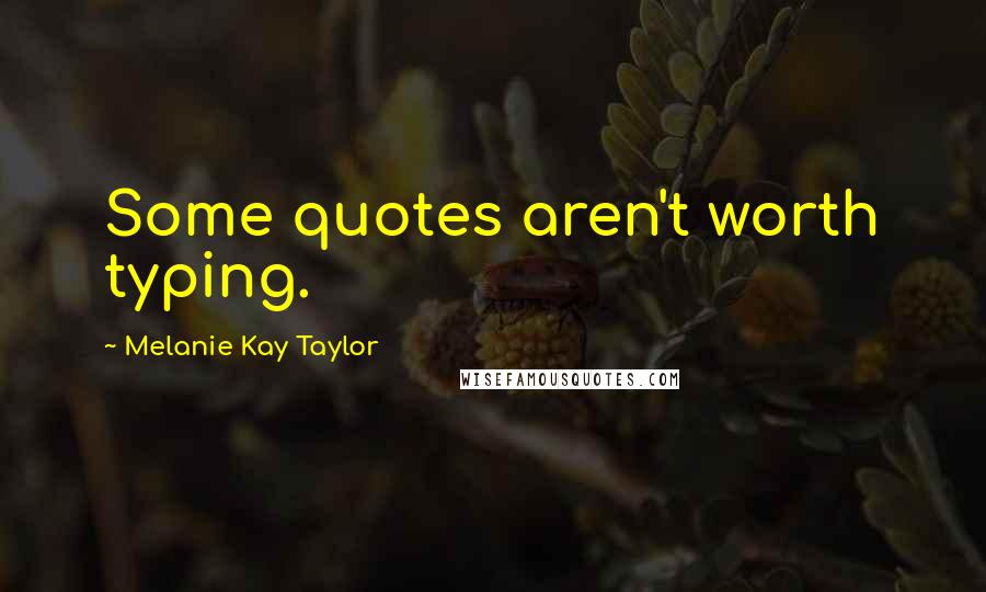 Melanie Kay Taylor Quotes: Some quotes aren't worth typing.