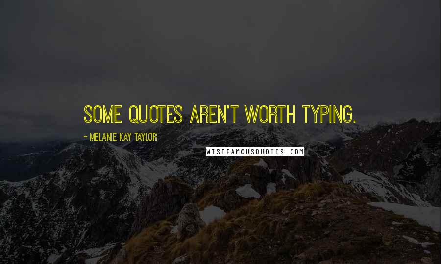 Melanie Kay Taylor Quotes: Some quotes aren't worth typing.