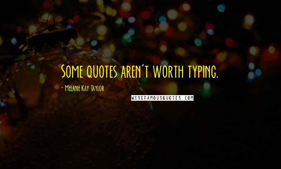 Melanie Kay Taylor Quotes: Some quotes aren't worth typing.