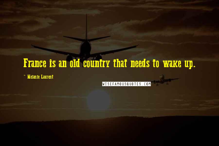 Melanie Laurent Quotes: France is an old country that needs to wake up.
