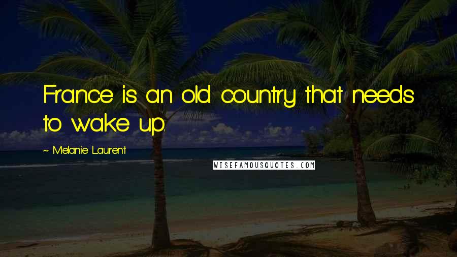 Melanie Laurent Quotes: France is an old country that needs to wake up.