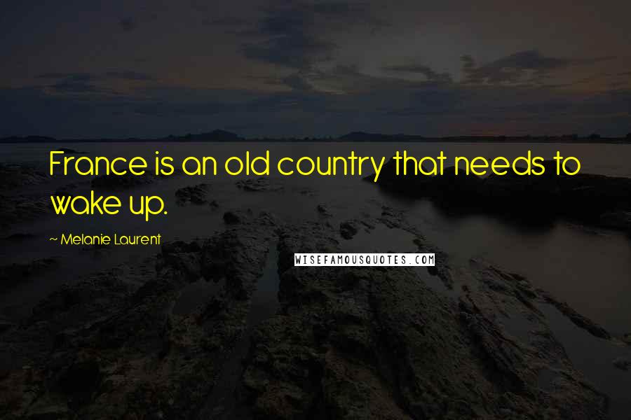 Melanie Laurent Quotes: France is an old country that needs to wake up.