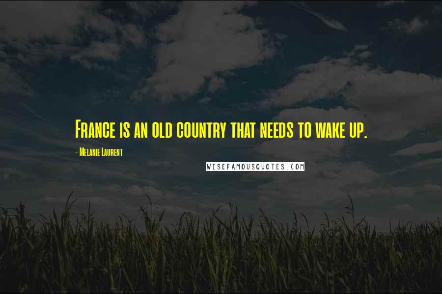 Melanie Laurent Quotes: France is an old country that needs to wake up.