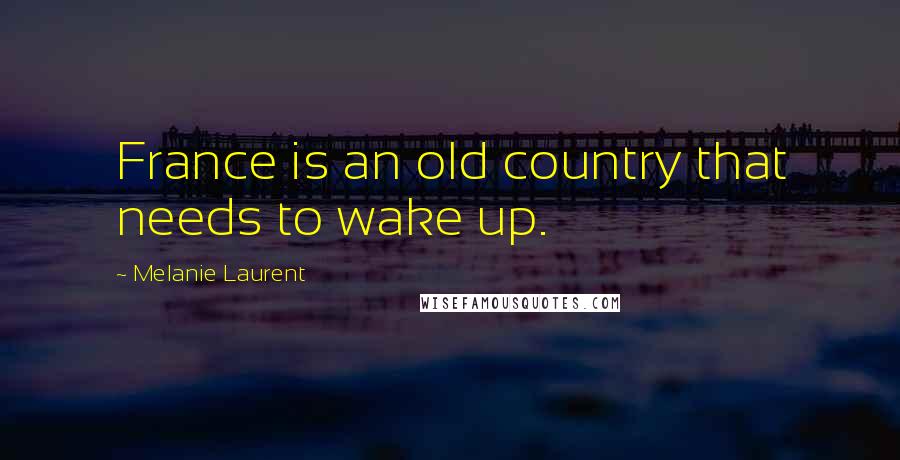 Melanie Laurent Quotes: France is an old country that needs to wake up.