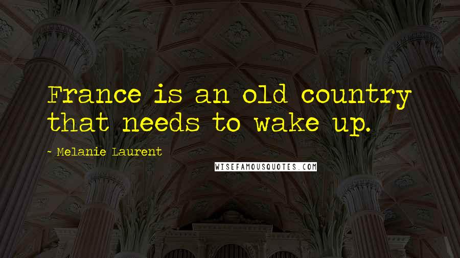 Melanie Laurent Quotes: France is an old country that needs to wake up.
