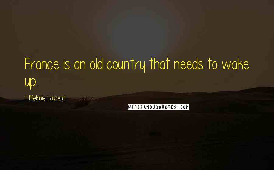 Melanie Laurent Quotes: France is an old country that needs to wake up.