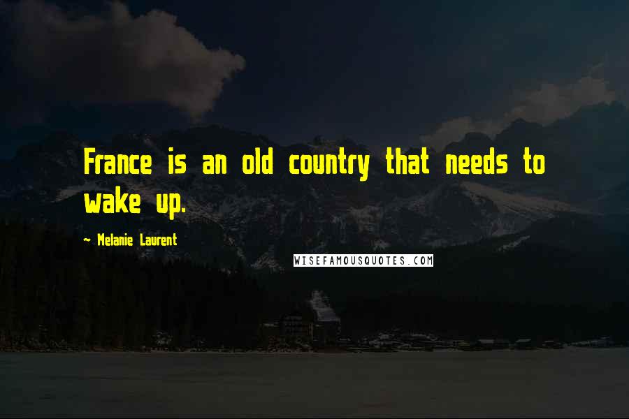 Melanie Laurent Quotes: France is an old country that needs to wake up.
