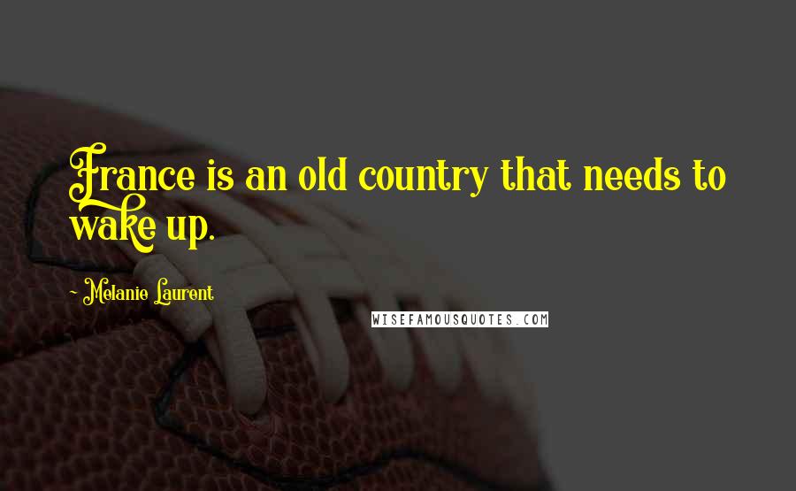 Melanie Laurent Quotes: France is an old country that needs to wake up.