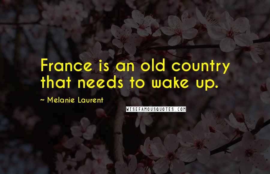 Melanie Laurent Quotes: France is an old country that needs to wake up.