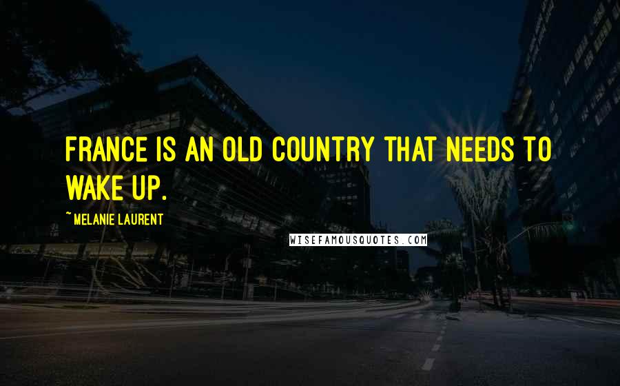 Melanie Laurent Quotes: France is an old country that needs to wake up.