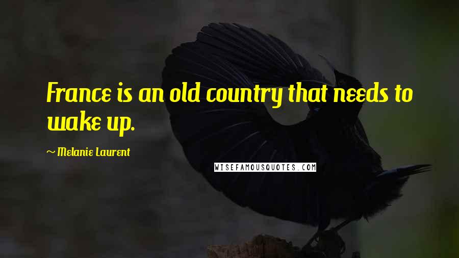 Melanie Laurent Quotes: France is an old country that needs to wake up.