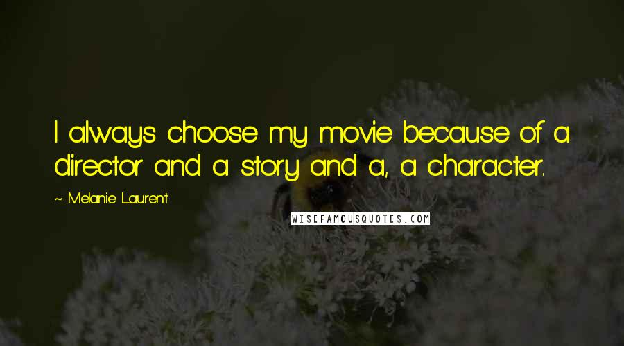 Melanie Laurent Quotes: I always choose my movie because of a director and a story and a, a character.