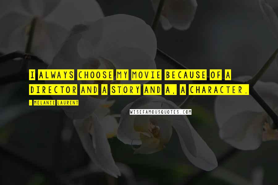 Melanie Laurent Quotes: I always choose my movie because of a director and a story and a, a character.