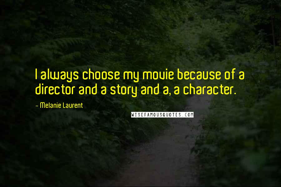 Melanie Laurent Quotes: I always choose my movie because of a director and a story and a, a character.
