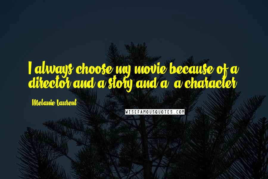Melanie Laurent Quotes: I always choose my movie because of a director and a story and a, a character.