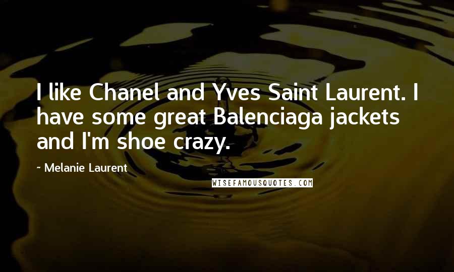 Melanie Laurent Quotes: I like Chanel and Yves Saint Laurent. I have some great Balenciaga jackets and I'm shoe crazy.