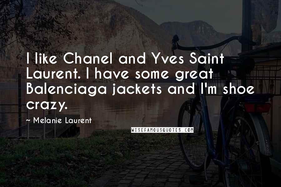 Melanie Laurent Quotes: I like Chanel and Yves Saint Laurent. I have some great Balenciaga jackets and I'm shoe crazy.