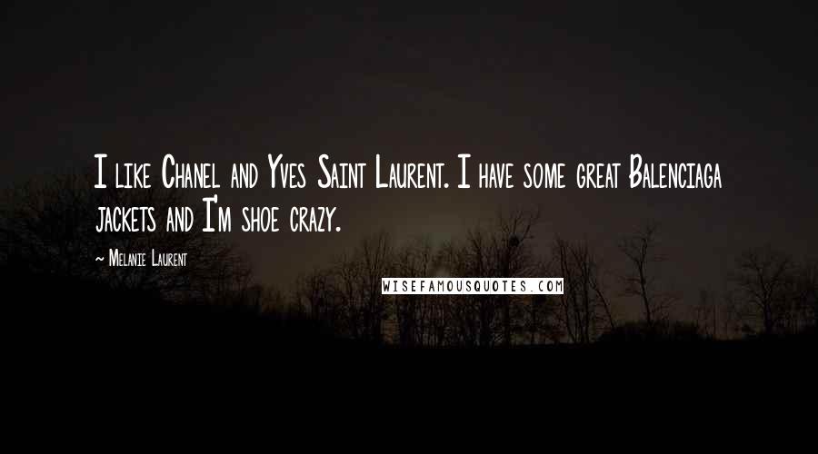 Melanie Laurent Quotes: I like Chanel and Yves Saint Laurent. I have some great Balenciaga jackets and I'm shoe crazy.