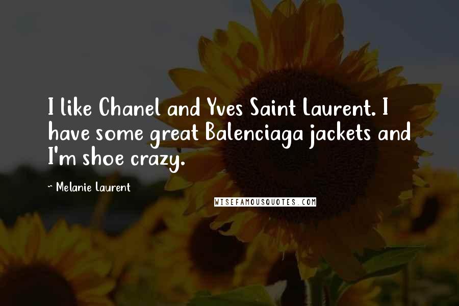 Melanie Laurent Quotes: I like Chanel and Yves Saint Laurent. I have some great Balenciaga jackets and I'm shoe crazy.