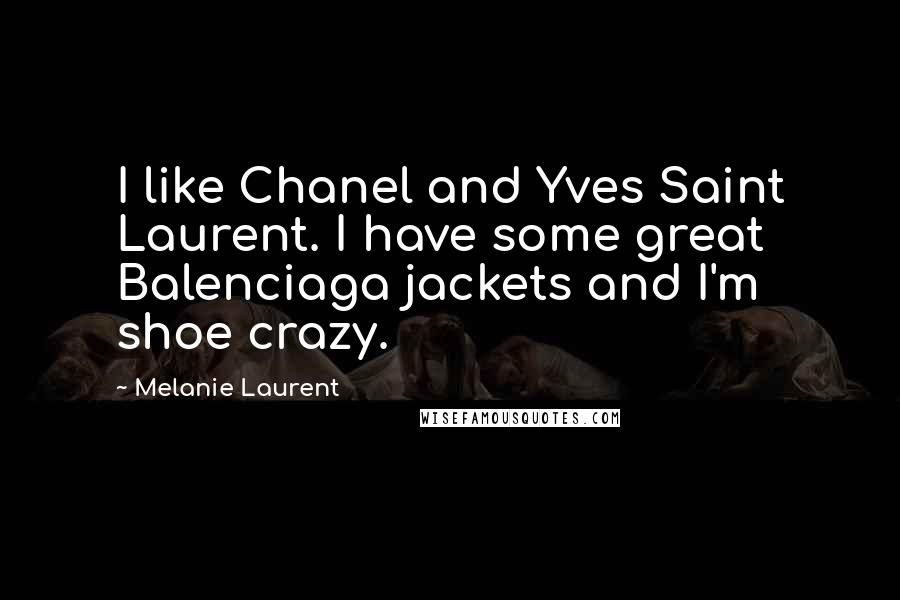 Melanie Laurent Quotes: I like Chanel and Yves Saint Laurent. I have some great Balenciaga jackets and I'm shoe crazy.