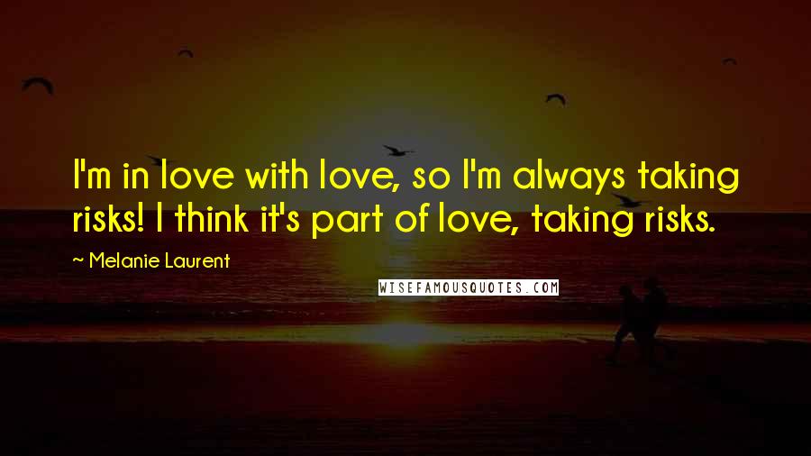 Melanie Laurent Quotes: I'm in love with love, so I'm always taking risks! I think it's part of love, taking risks.