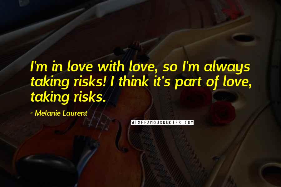 Melanie Laurent Quotes: I'm in love with love, so I'm always taking risks! I think it's part of love, taking risks.