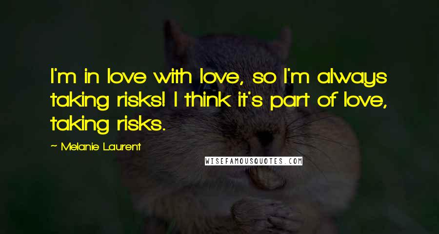 Melanie Laurent Quotes: I'm in love with love, so I'm always taking risks! I think it's part of love, taking risks.