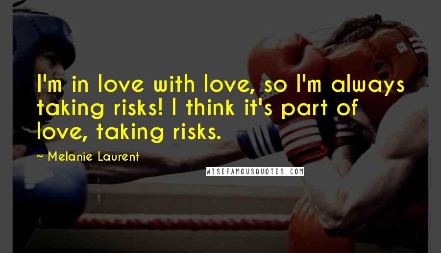 Melanie Laurent Quotes: I'm in love with love, so I'm always taking risks! I think it's part of love, taking risks.