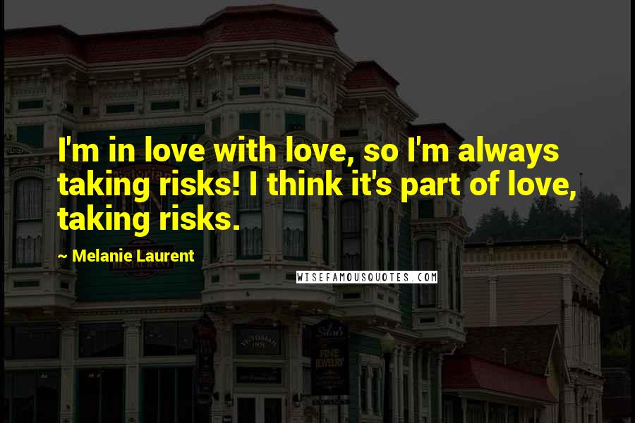 Melanie Laurent Quotes: I'm in love with love, so I'm always taking risks! I think it's part of love, taking risks.
