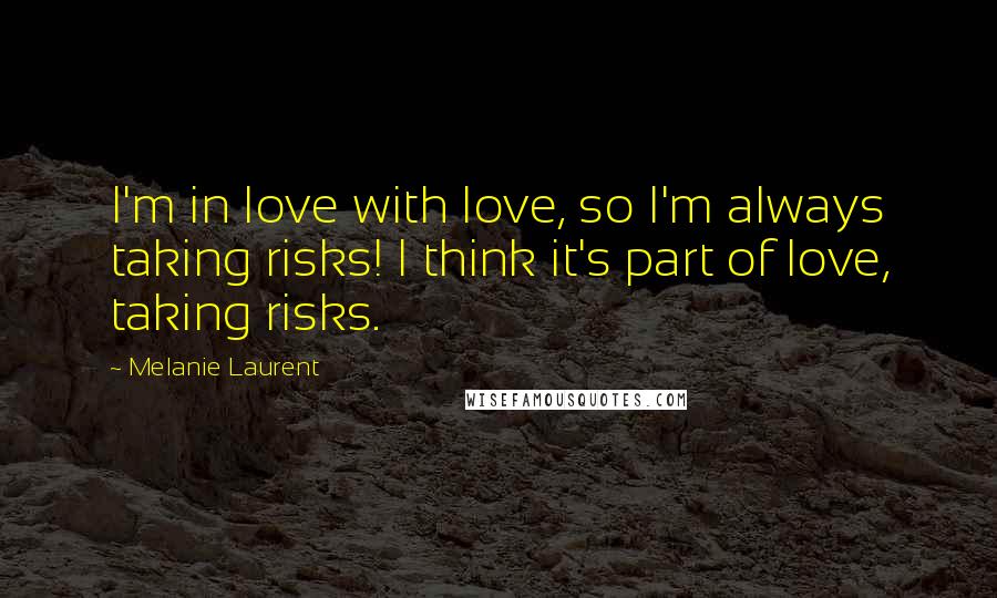 Melanie Laurent Quotes: I'm in love with love, so I'm always taking risks! I think it's part of love, taking risks.