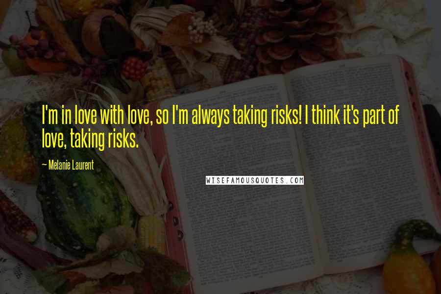 Melanie Laurent Quotes: I'm in love with love, so I'm always taking risks! I think it's part of love, taking risks.