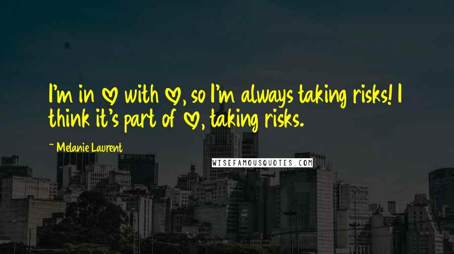 Melanie Laurent Quotes: I'm in love with love, so I'm always taking risks! I think it's part of love, taking risks.